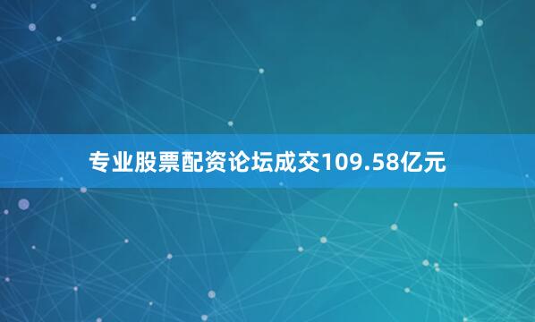 专业股票配资论坛成交109.58亿元
