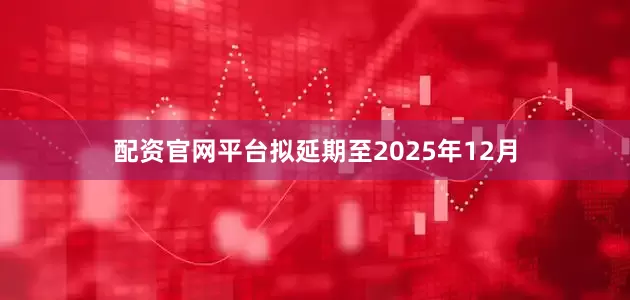 配资官网平台拟延期至2025年12月