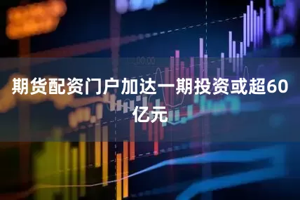 期货配资门户加达一期投资或超60亿元