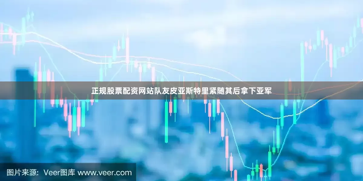 正规股票配资网站队友皮亚斯特里紧随其后拿下亚军