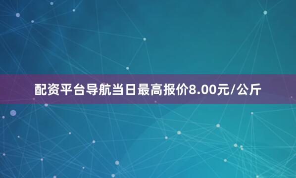 配资平台导航当日最高报价8.00元/公斤
