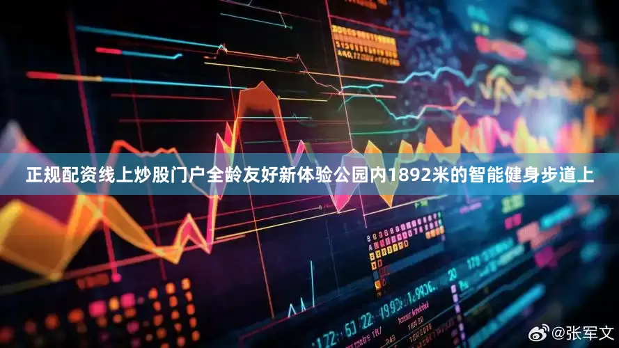 正规配资线上炒股门户全龄友好新体验公园内1892米的智能健身步道上