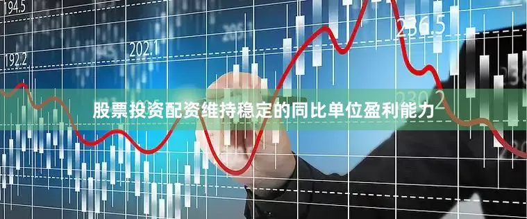 股票投资配资维持稳定的同比单位盈利能力