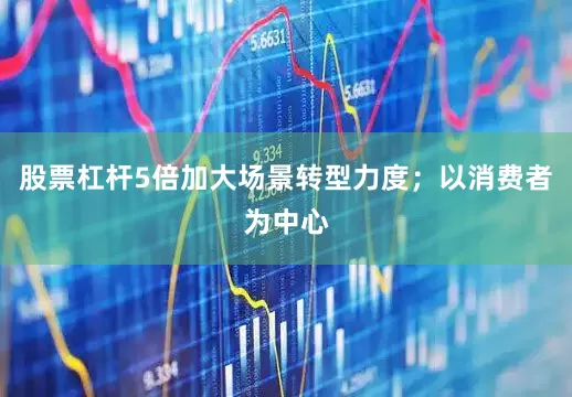 股票杠杆5倍加大场景转型力度；以消费者为中心