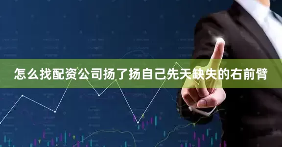 怎么找配资公司扬了扬自己先天缺失的右前臂