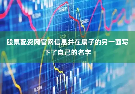 股票配资网官网信息并在扇子的另一面写下了自己的名字