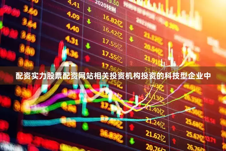 配资实力股票配资网站相关投资机构投资的科技型企业中