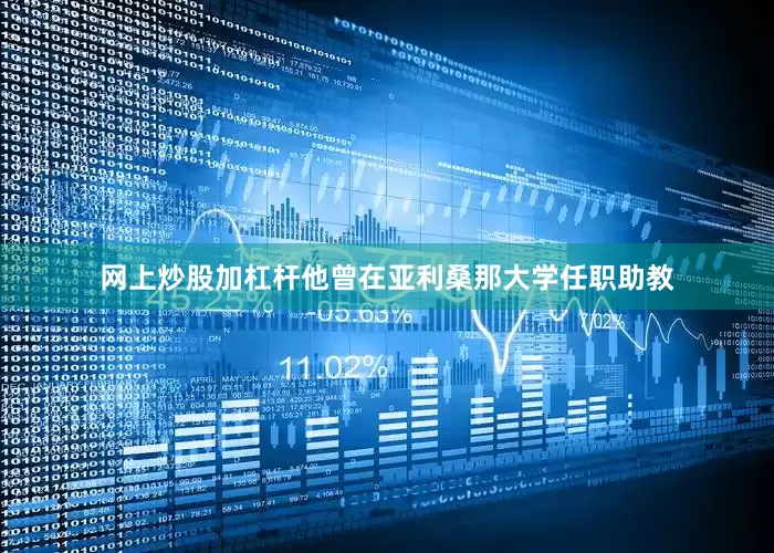 网上炒股加杠杆他曾在亚利桑那大学任职助教
