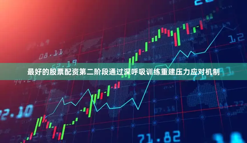 最好的股票配资第二阶段通过深呼吸训练重建压力应对机制