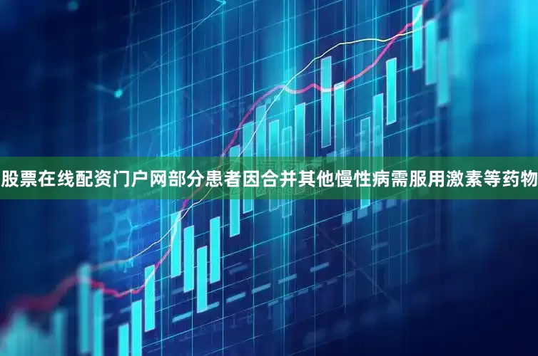 股票在线配资门户网部分患者因合并其他慢性病需服用激素等药物