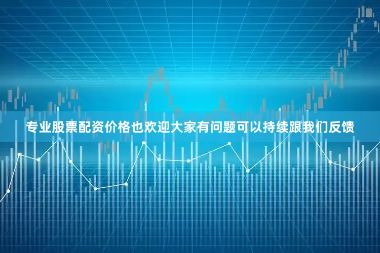 专业股票配资价格也欢迎大家有问题可以持续跟我们反馈