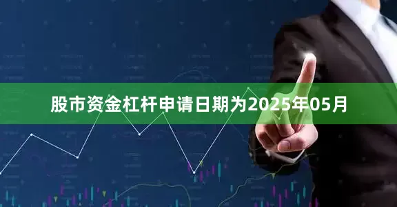 股市资金杠杆申请日期为2025年05月