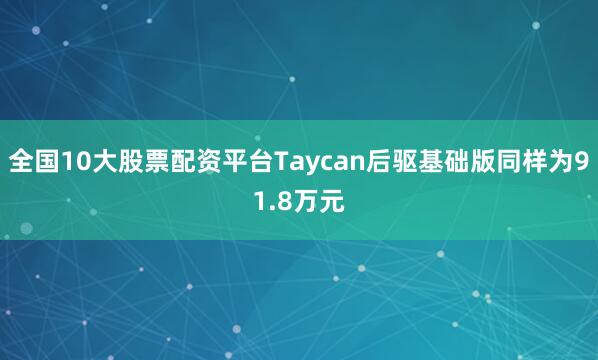 全国10大股票配资平台Taycan后驱基础版同样为91.8万元