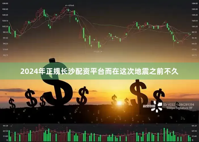 2024年正规长沙配资平台而在这次地震之前不久