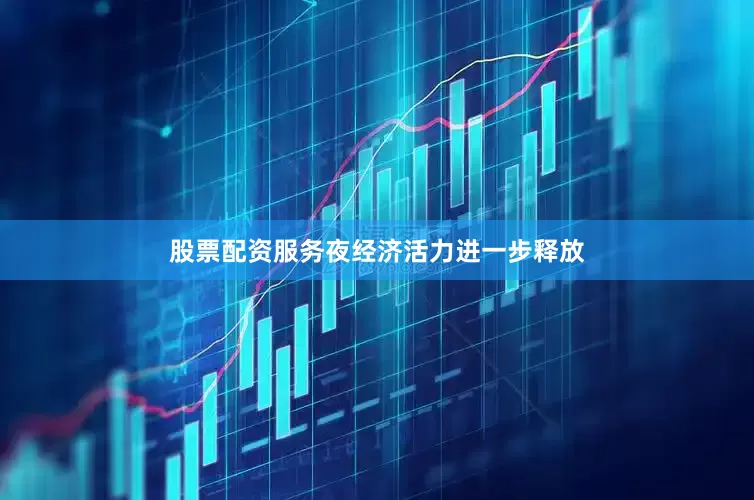 股票配资服务夜经济活力进一步释放
