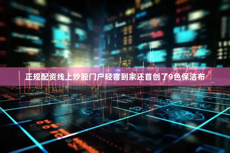 正规配资线上炒股门户轻喜到家还首创了9色保洁布