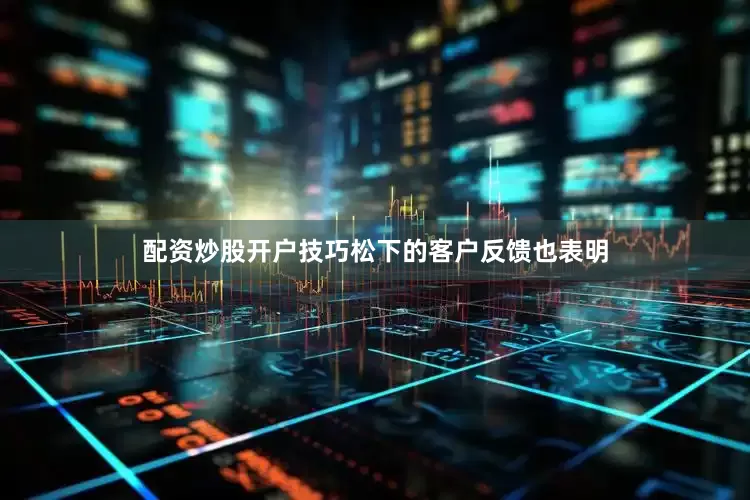 配资炒股开户技巧松下的客户反馈也表明