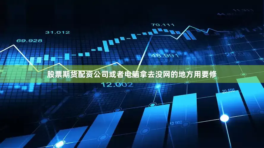 股票期货配资公司或者电脑拿去没网的地方用要修