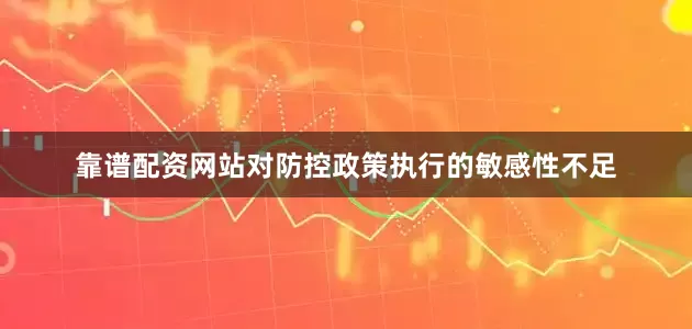 靠谱配资网站对防控政策执行的敏感性不足