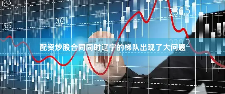 配资炒股合同同时辽宁的梯队出现了大问题