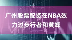 广州股票配资在NBA效力过步行者和黄蜂