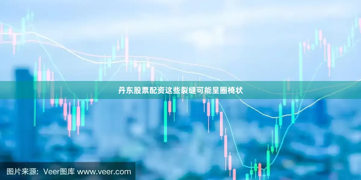 丹东股票配资这些裂缝可能呈圈椅状