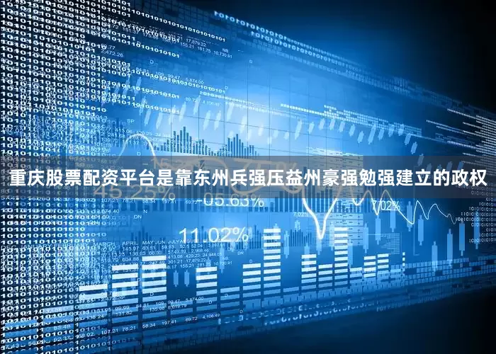 重庆股票配资平台是靠东州兵强压益州豪强勉强建立的政权