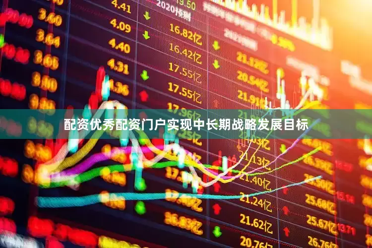 配资优秀配资门户实现中长期战略发展目标