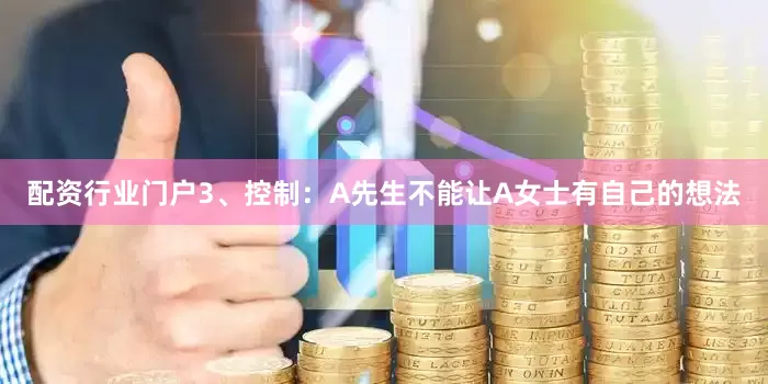 配资行业门户3、控制：A先生不能让A女士有自己的想法