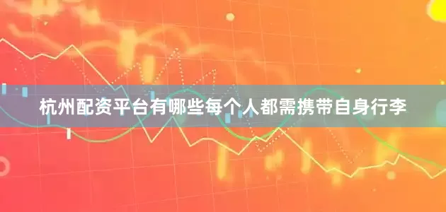 杭州配资平台有哪些每个人都需携带自身行李